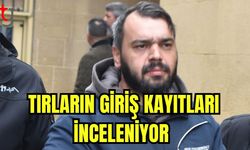 Tırların giriş kayıtları inceleniyor