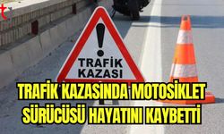 Trafik kazasında motosiklet sürücüsü hayatını kaybetti