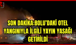 BOLU’DAKİ OTEL YANGINIYLA İLGİLİ YAYIN YASAĞI GETİRİLDİ