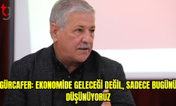 Gürcafer: Ekonomide Geleceği Değil, Sadece Bugünü Düşünüyoruz