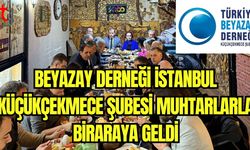 Beyazay Derneği İstanbul Küçükçekmece Şubesi muhtarlarla biraraya geldi