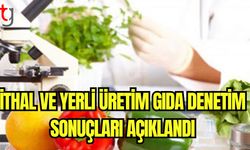 İthal ve yerli üretim gıda denetim sonuçları açıklandı