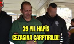 39 yıl hapis cezasına çarptırıldı!