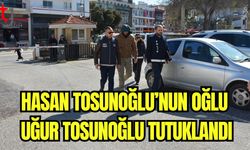Hasan Tosunoğlu'nun oğlu Uğur Tosunoğlu tutuklandı