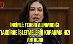 İncirli: Tedbir alınmadığı takdirde işletmelerin kapanma hızı artacak