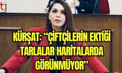 Kürşat:  “Çiftçilerin ektiği tarlalar haritalarda görünmüyor"