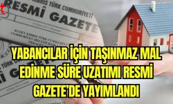 Yabancılar için taşınmaz mal edinme süre uzatımı Resmi Gazete'de yayımlandı