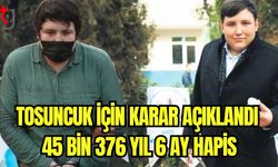 Tosuncuk için karar açıklandı: 45 bin 376 yıl 6 ay hapis