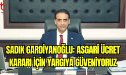 Sadık Gardiyanoğlu: Yargının Asgari Ücret Konusundaki Kararına Güveniyoruz