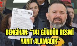 Bengihan: "141 gündür resmi yanıt alamadık"