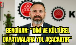 Bengihan: "Dini ve kültürel dayatmalara yol açacaktır"