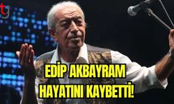 Edip Akbayram hayatını kaybetti!