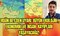 Ergün Bey'den uyarı: "Büyük ekolojik, ekonomik ve insan kayıpları yaşayacağız!"