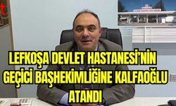 Lefkoşa Devlet Hastanesi'nin geçici başhekimliğine Kalfaoğlu atandı