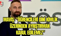 Maviş: "Öğrencileri dini kimlik üzerinden ayrıştırmak kabul edilemez"