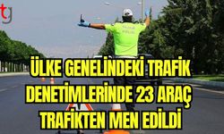 Ülke genelindeki trafik denetimlerinde 23 araç trafikten men edildi