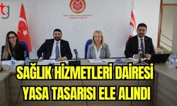 Sağlık Hizmetleri Dairesi tasa tasarısı ele alındı