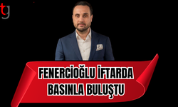 FENERCİOĞLU İFTARDA BASIN İLE BULUŞTU