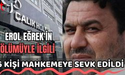 Erol Eğrek'in ölümüyle ilgili 6 kişi mahkemeye sevk edildi