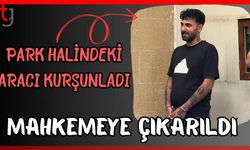 Park halindeki aracı kurşunladı Mahkemeye çıkarıldı