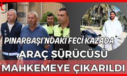 Pınarbaşı'ndaki feci kazada araç sürücüsü mahkemeye çıkarıldı