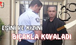 Eşini ve kızını bıçakla kovaladı