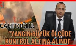 Cahitoğlu: " Yangın büyük ölçüde kontrol altına alındı”