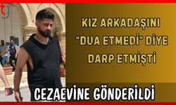 Kız arkadaşını "Dua etmedi" diye darp etmişti: Cezaevine gönderildi
