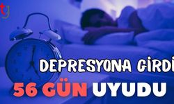 Depresyona girdi 56 gün uyudu