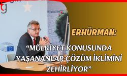 Erhürman: "Mülkiyet konusunda yaşananlar çözüm iklimini zehirliyor”