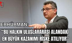 Erhürman: “Bu halkın uluslararası alandaki  en büyük kazanımı riske atılıyor”