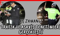 Eş zamanlı trafik ve asayiş denetimleri gerçekleşti