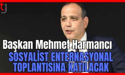 Başkan Mehmet Harmancı Sosyalist Enternasyonal toplantısına katılacak