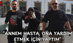 "Annem hasta, ona yardım etmek için yaptım"