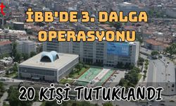İBB'de 3. dalga operasyonu: 20 kişi tutuklandı