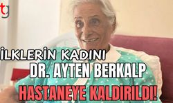 İlklerin kadını Dr. Ayten Berkalp hastaneye kaldırıldı!