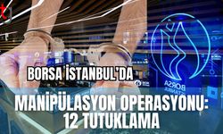 Borsa İstanbul'da manipülasyon operasyonu: 12 tutuklama