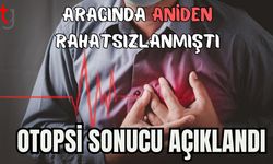 Aracında aniden rahatsızlanmıştı: Otopsi sonucu açıklandı