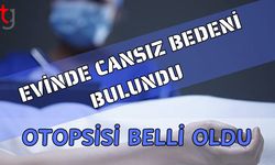 Evinde cansız bedeni bulundu: Otopsisi belli oldu