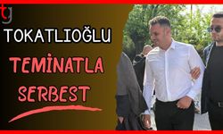 Tokatlıoğlu teminatla serbest