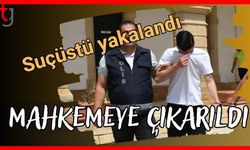 Suçüstü yakalandı: Mahkemeye çıkarıldı