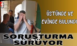 Üstünde ve evinde bulundu: Soruşturma sürüyor