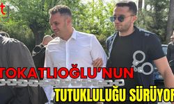 Tokatlıoğlu’nun Tutukluluğu Sürüyor