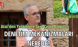Atai’den Yetkililere Sert Çevre Çağrısı: Denetim Mekanizmaları Nerede?