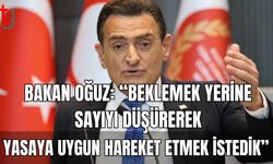 Bakan Oğuz: "Beklemek yerine sayıyı düşürerek yasaya uygun hareket etmek istedik"