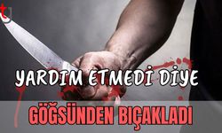 Yardım etmedi diye göğsünden bıçakladı