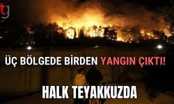 Üç bölgede birden yangın çıktı! Halk teyakkuzda
