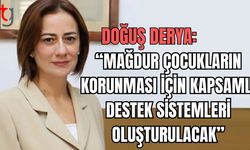 Doğuş Derya: "Mağdur çocukların korunması için kapsamlı destek sistemleri oluşturulacak”