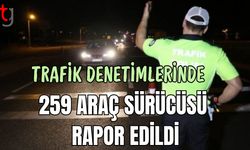 Trafik denetimlerinde 259 araç sürücüsü rapor edildi
