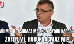 AİHM'nın Taşınmaz Mal Komisyonu Kararı: Zafer mi, Hukuki açmaz mı?